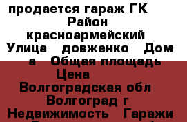 продается гараж ГК № 3 › Район ­ красноармейский › Улица ­ довженко › Дом ­ 30а › Общая площадь ­ 20 › Цена ­ 140 000 - Волгоградская обл., Волгоград г. Недвижимость » Гаражи   . Волгоградская обл.